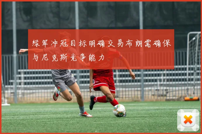 绿军冲冠目标明确交易布朗需确保与尼克斯竞争能力