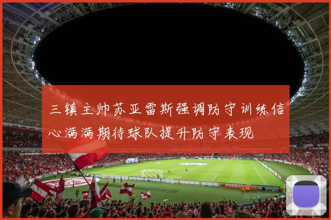 三镇主帅苏亚雷斯强调防守训练信心满满期待球队提升防守表现