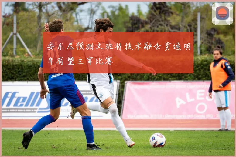 安东尼预测文班将技术融会贯通明年有望主宰比赛