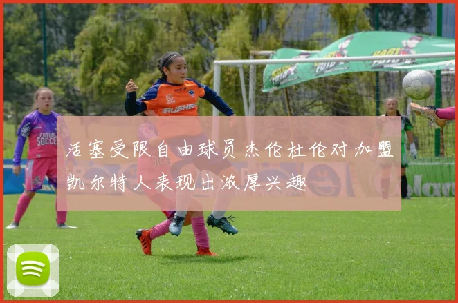 活塞受限自由球员杰伦杜伦对加盟凯尔特人表现出浓厚兴趣