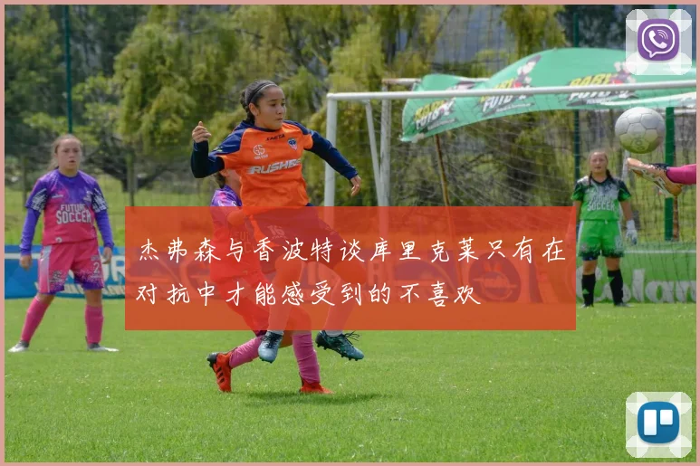 杰弗森与香波特谈库里克莱只有在对抗中才能感受到的不喜欢