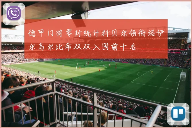 德甲门将零封统计科贝尔领衔诺伊尔乌尔比希双双入围前十名