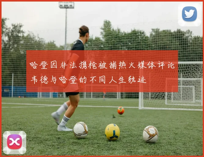 哈登因非法携枪被捕热火媒体评论韦德与哈登的不同人生轨迹