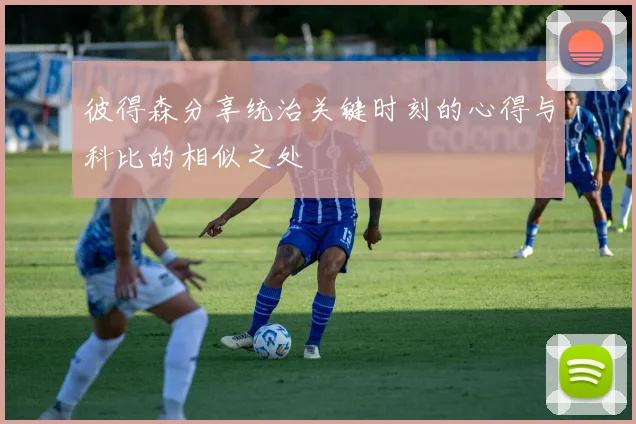 彼得森分享统治关键时刻的心得与科比的相似之处