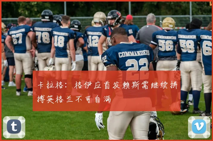 卡拉格：格伊应首发赖斯需继续拼搏英格兰不可自满