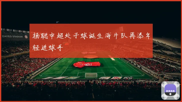 杨聪中超处子球诞生海牛队再添年轻进球手