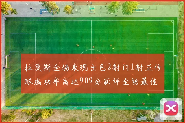 拉莫斯全场表现出色2射门1射正传球成功率高达909分获评全场最佳